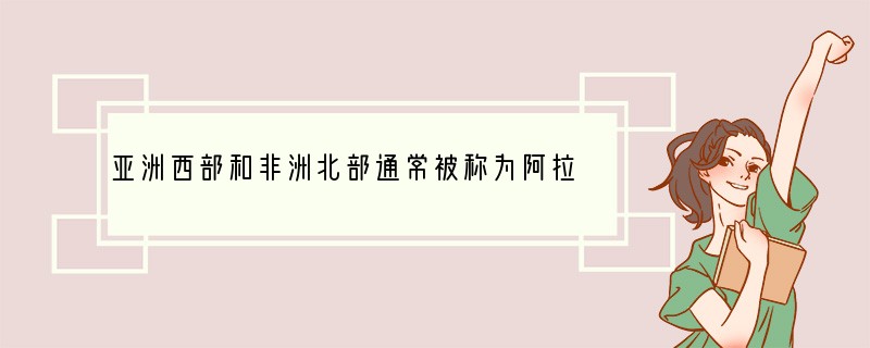 亚洲西部和非洲北部通常被称为阿拉伯世界。这里的居民多信仰[ ]A．佛教B．天主教C．